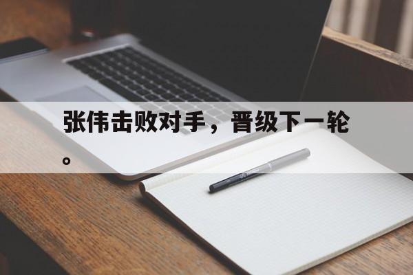 万博max官网-张伟击败对手，晋级下一轮。