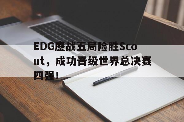 EDG鏖战五局险胜Scout，成功晋级世界总决赛四强！
