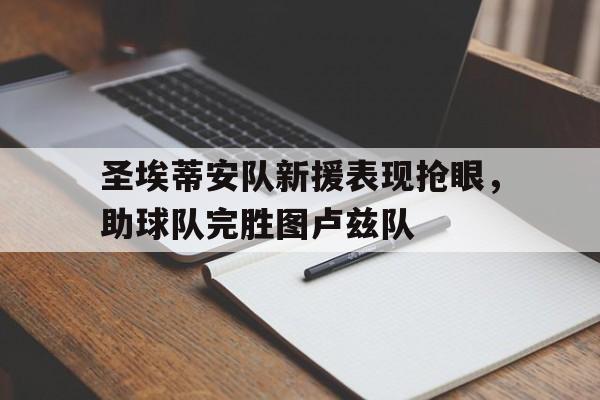 圣埃蒂安队新援表现抢眼，助球队完胜图卢兹队
